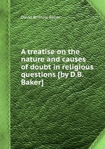 A treatise on the nature and causes of doubt in religious questions [by D.B. Baker]