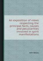 An exposition of views respecting the principal facts, causes and peculiarities involved in spirit manifestations