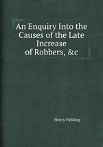 An Enquiry Into the Causes of the Late Increase of Robbers, &c