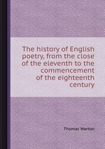 The history of English poetry, from the close of the eleventh to the commencement of the eighteenth century