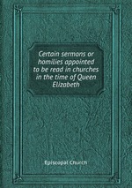 Certain sermons or homilies appointed to be read in churches in the time of Queen Elizabeth