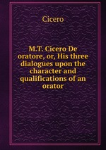 M.T. Cicero De oratore, or, His three dialogues upon the character and qualifications of an orator