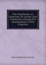 The Mayflower, or, Sketches of scenes and characters among the descendants of the Pilgrims