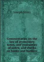 Commentaries on the law of promissory notes, and guaranties of notes, and checks on banks and bankers