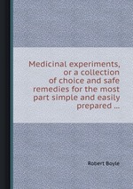 Medicinal experiments, or a collection of choice and safe remedies for the most part simple and easily prepared
