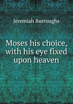 Moses his choice, with his eye fixed upon heaven