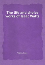 The life and choice works of Isaac Watts