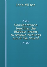 Considerations touching the likeliest means to remove hirelings out of the church