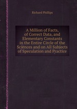 A Million of Facts, of Correct Data, and Elementary Constants in the Entire Circle of the Sciences and on All Subjects of Speculation and Practice