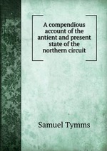 A compendious account of the antient and present state of the northern circuit