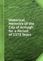 Historical Memoirs of the City of Armagh for a Period of 1373 Years