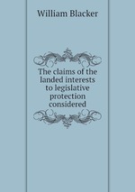 The claims of the landed interests to legislative protection considered