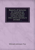 Reports of lectures on morality as modified by the various classes into which society is divided
