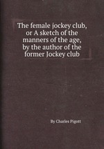 The female jockey club, or A sketch of the manners of the age, by the author of the former Jockey club