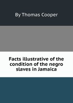 Facts illustrative of the condition of the negro slaves in Jamaica