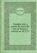 Paradise lost, a poem. Pr. from the text of Tonson`s correct ed. of 1711