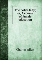 The polite lady; or, A course of female education