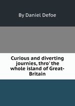 Curious and diverting journies, thro` the whole island of Great-Britain