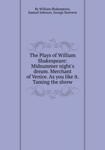 The Plays of William Shakespeare: Midsummer night`s dream. Merchant of Venice. As you like it. Taming the shrew
