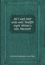 All`s well that ends well. Twelfth night. Winter`s tale. Macbeth