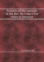 Extracts of the journals of the Rev. Dr. Coke`s five visits to America