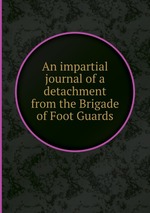An impartial journal of a detachment from the Brigade of Foot Guards