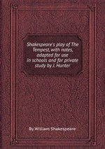 Shakespeare`s play of The Tempest, with notes, adapted for use in schools and for private study by J. Hunter