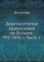 Девятисотлетие православия на Волыни. 992-1892 г. Часть 1