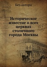 Историческое известие о всех церквах столичного города Москвы