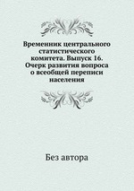 Временник центрального статистического комитета. Выпуск 16. Очерк развития вопроса о всеобщей переписи населения