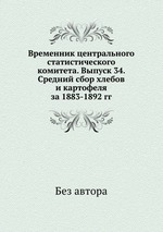 Временник центрального статистического комитета. Выпуск 34. Средний сбор хлебов и картофеля за 1883-1892 гг