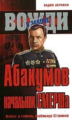Абакумов - начальник СМЕРШа. Взлет и гибель любимца Сталина