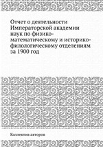 Отчет о деятельности Императорской академии наук по физико-математическому и историко-филологическому отделениям за 1900 год