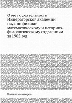 Отчет о деятельности Императорской академии наук по физико-математическому и историко-филологическому отделениям за 1905 год