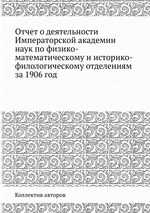 Отчет о деятельности Императорской академии наук по физико-математическому и историко-филологическому отделениям за 1906 год