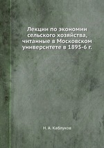 Лекции по экономии сельского хозяйства, читанные в Московском университете в 1895-6 г