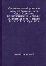 Систематический указатель изданий Академии наук Союза Советских Социалистических Республик, вышедших в свет с 1 января 1917 г. по 1 сентября 1925 г