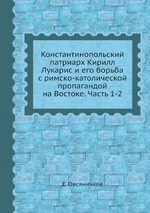 Константинопольский патриарх Кирилл Лукарис и его борьба с римско-католической пропагандой на Востоке. Часть 1-2