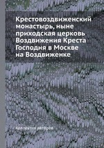 Крестовоздвиженский монастырь, ныне приходская церковь Воздвижения Креста Господня в Москве на Воздвиженке