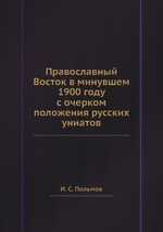 Православный Восток в минувшем 1900 году с очерком положения русских униатов