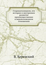 Старокатолицизм, его история и внутреннее развитие преимущественно в вероисповедном отношении