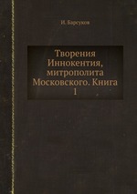 Творения Иннокентия, митрополита Московского. Книга 1