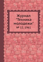 Журнал "Техника молодежи". № 12, 1961