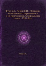 Фукс Б.А., Левин В.И. - Функции комплексного переменного и их приложения. Специальные главы - 1951.djvu