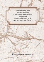 Академику В.И. Вернадскому к пятидесятилетию научной и педагогической деятельности. Том 2