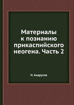 Материалы к познанию прикаспийского неогена. Часть 2