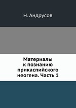 Материалы к познанию прикаспийского неогена. Часть 1