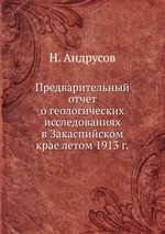 Предварительный отчет о геологических исследованиях в Закаспийском крае летом 1913 г