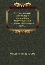 Русские сказки, содержащие древнейшие повествования о славных богатырях. Часть 7
