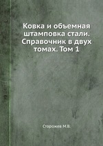 Ковка и объемная штамповка стали. Справочник в двух томах. Том 1